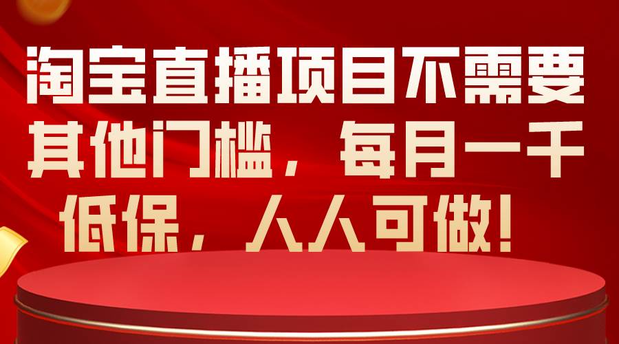 淘宝直播项目不需要其他门槛，每月一千低保，人人可做！-小小小弦