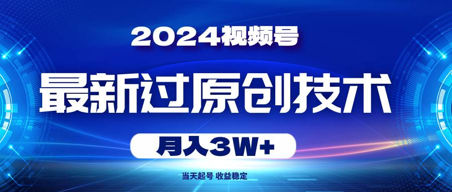 2024视频号最新过原创技术，当天起号，收益稳定，月入3W+-小小小弦