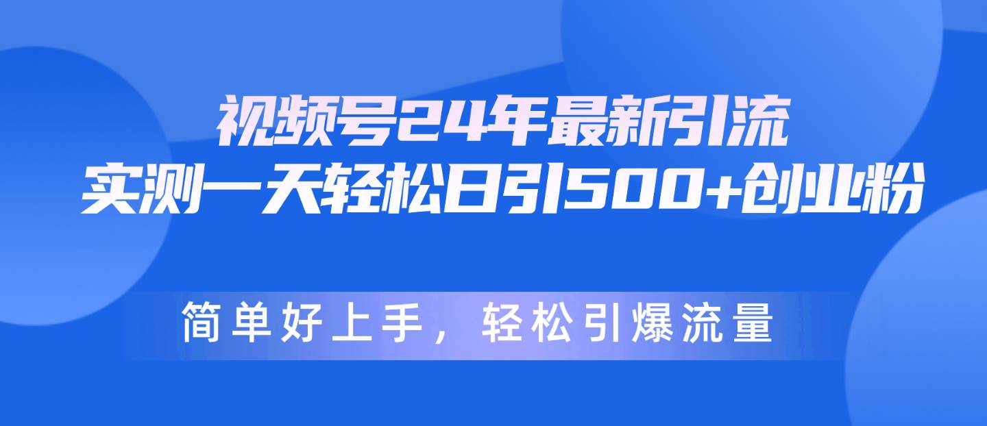 视频号24年最新引流，一天轻松日引500+创业粉，简单好上手，轻松引爆流量-小小小弦