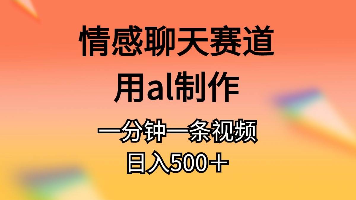 情感聊天赛道用al制作一分钟一条视频日入500＋-小小小弦