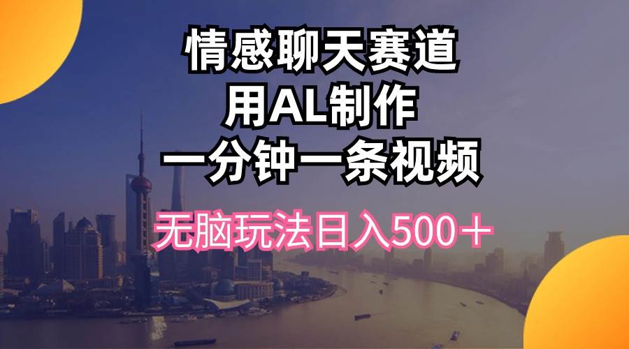 情感聊天赛道用al制作一分钟一条视频无脑玩法日入500＋-小小小弦