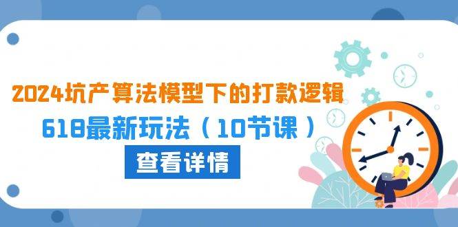 2024坑产算法 模型下的打款逻辑：618最新玩法（10节课）-小小小弦