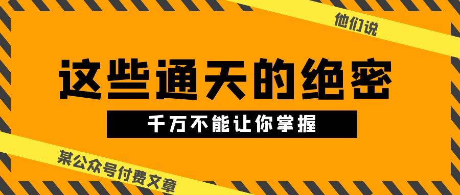 某公众号付费文章《他们说 “ 这些通天的绝密，千万不能让你掌握! ”》-小小小弦