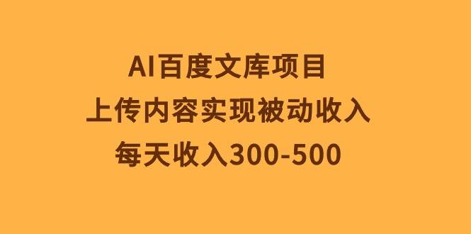 AI百度文库项目，上传内容实现被动收入，每天收入300-500-小小小弦