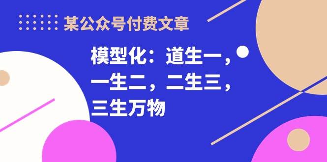 某付费文章《模型化：道生一，一生二，二生三，三生万物！》-小小小弦