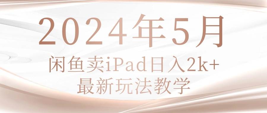 2024年5月闲鱼卖ipad日入2k，最新玩法教学-小小小弦