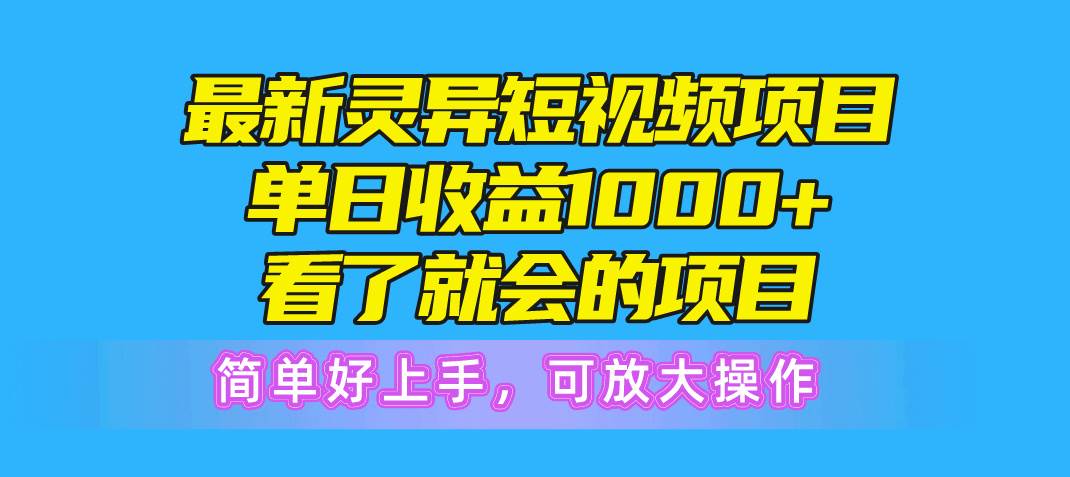 最新灵异短视频项目，单日收益1000+看了就会的项目，简单好上手可放大操作-小小小弦