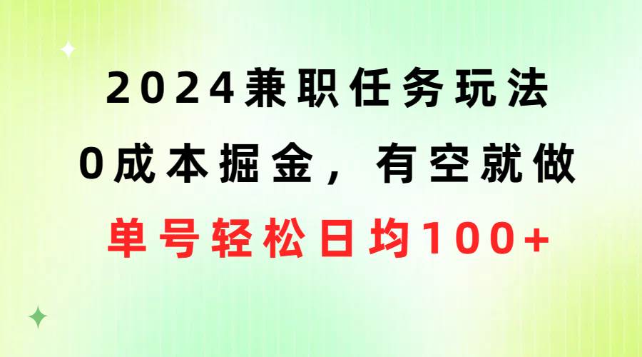 2024兼职任务玩法 0成本掘金，有空就做 单号轻松日均100+-小小小弦