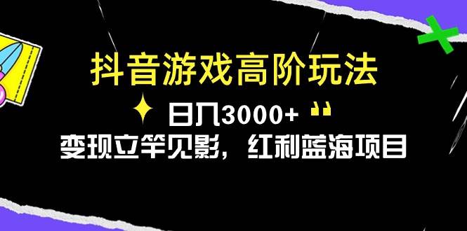 抖音游戏高阶玩法，日入3000+，变现立竿见影，红利蓝海项目-小小小弦