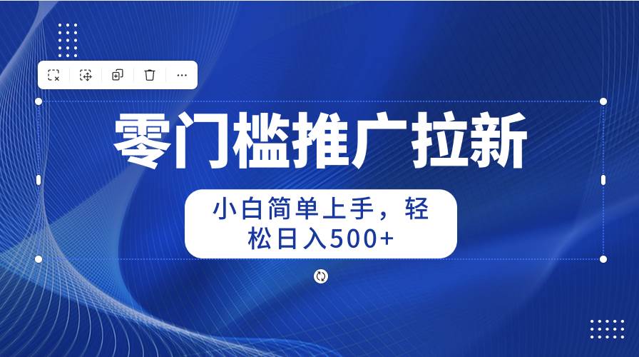 零门槛推广拉新，小白简单上手，轻松日入500+-小小小弦