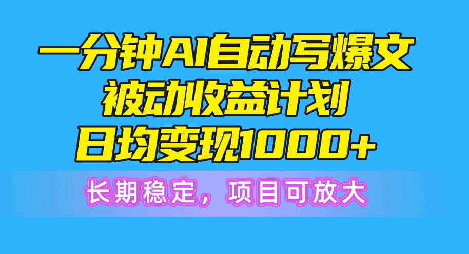 一分钟AI爆文被动收益计划，日均变现1000+，长期稳定，项目可放大-小小小弦