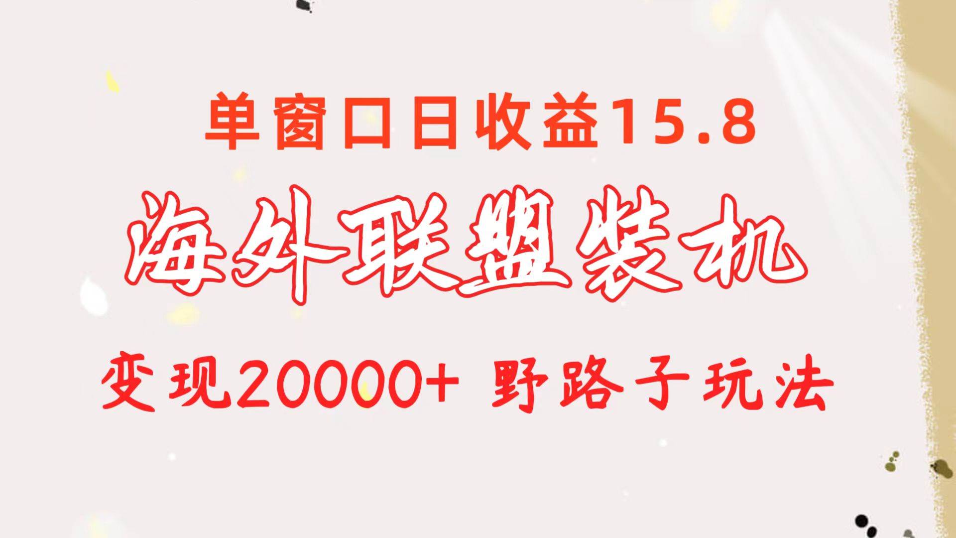 海外联盟装机 单窗口日收益15.8  变现20000+ 野路子玩法-小小小弦