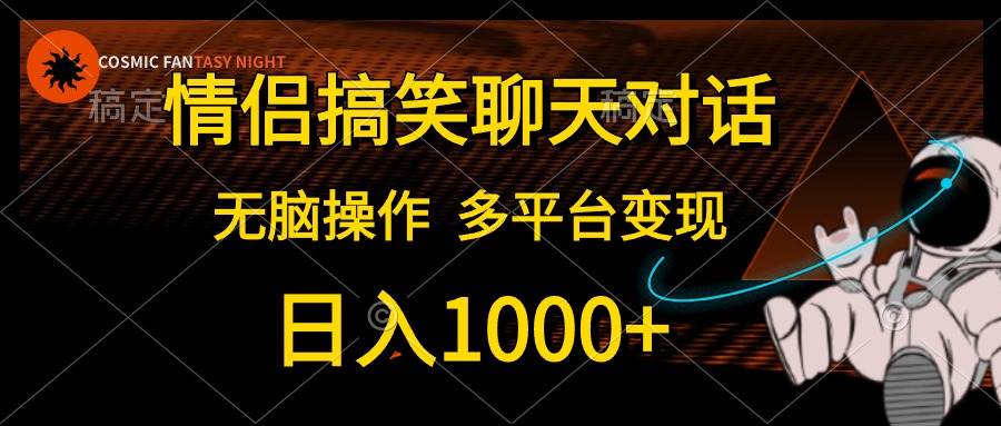 情侣搞笑聊天对话，日入1000+,无脑操作，多平台变现-小小小弦