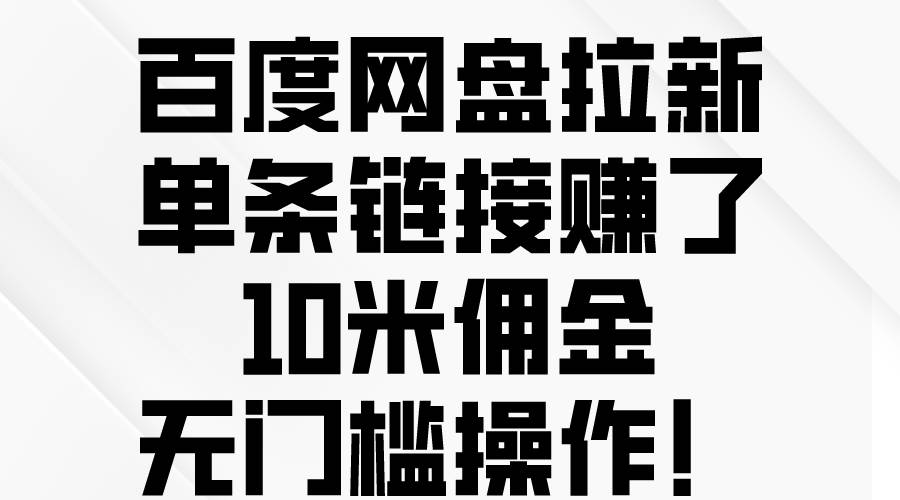 百度网盘拉新，单条链接赚了10米佣金，无门槛操作！-小小小弦