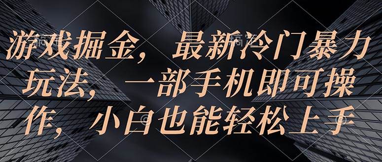 游戏掘金，最新冷门暴力玩法，一部手机即可操作，小白也能轻松上手-小小小弦