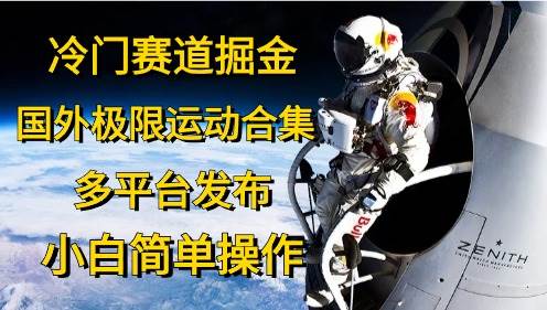 冷门赛道掘金，国外极限运动视频合集，多平台发布，小白简单操作-小小小弦