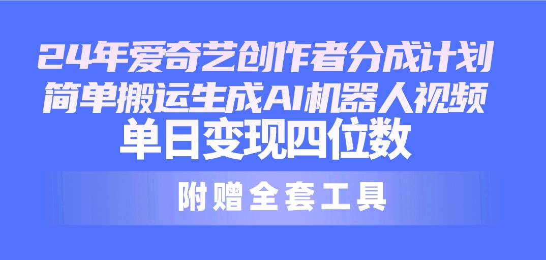 24最新爱奇艺创作者分成计划，简单搬运生成AI机器人视频，单日变现四位数-小小小弦