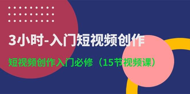 3小时-入门短视频创作：短视频创作入门必修（15节视频课）-小小小弦