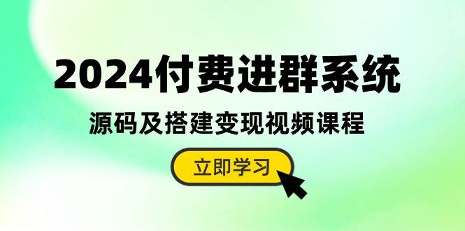 2024付费进群系统，源码及搭建变现视频课程（教程+源码）-小小小弦