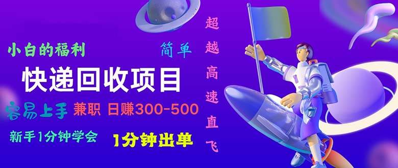 快递回收项目，小白一分钟学会，一分钟出单，可长期干，日赚300~800-小小小弦