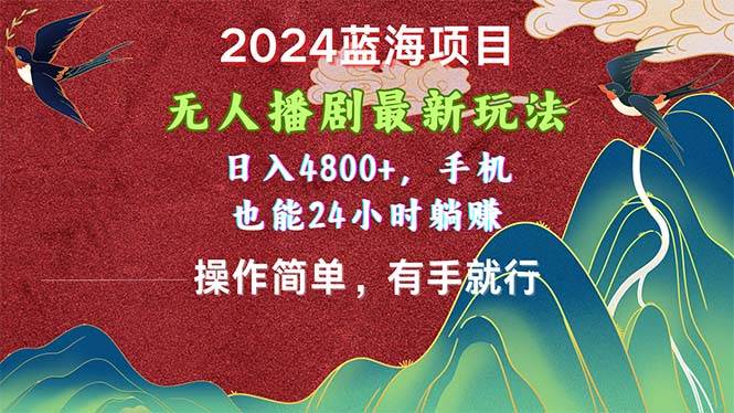 2024蓝海项目，无人播剧最新玩法，日入4800+，手机也能操作简单有手就行-小小小弦