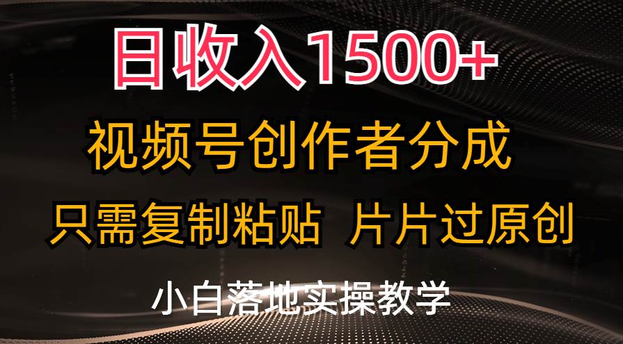 日收入1500+，视频号创作者分成，只需复制粘贴，片片过原创，小白也可…-小小小弦