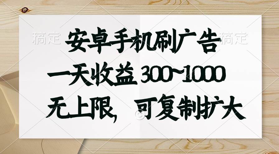 安卓手机刷广告。一天收益300~1000，无上限，可批量复制扩大-小小小弦