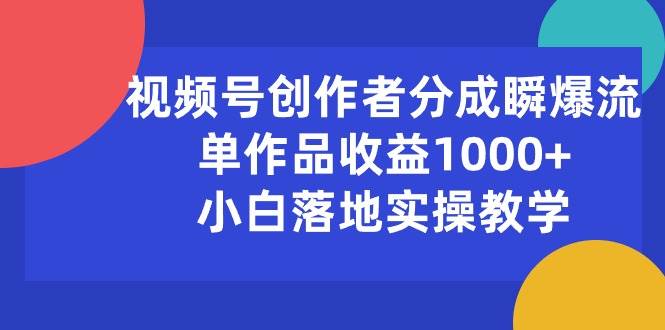 视频号创作者分成瞬爆流，单作品收益1000+，小白落地实操教学-小小小弦