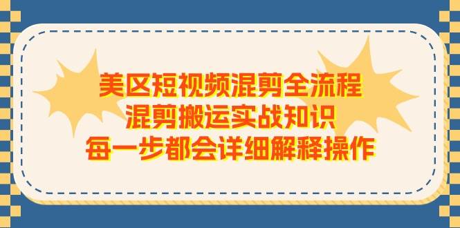 美区短视频混剪全流程，混剪搬运实战知识，每一步都会详细解释操作-小小小弦