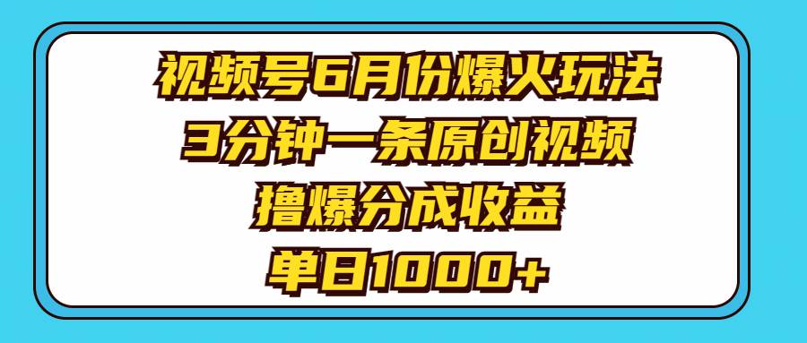 视频号6月份爆火玩法，3分钟一条原创视频，撸爆分成收益，单日1000+-小小小弦