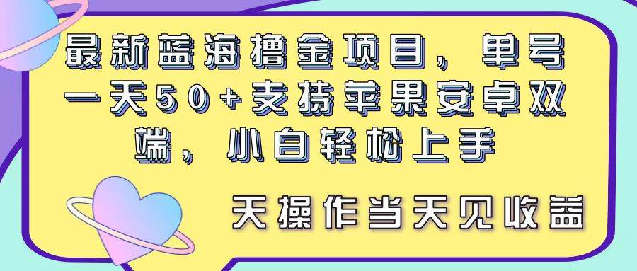 最新蓝海撸金项目，单号一天50+， 支持苹果安卓双端，小白轻松上手 当…-小小小弦