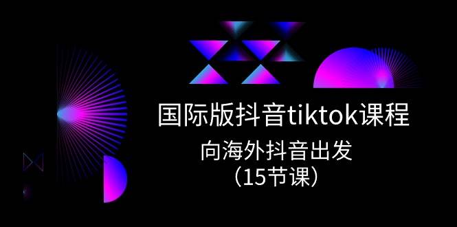 国际版 抖音tiktok实战课程，向海外抖音出发（15节课）-小小小弦