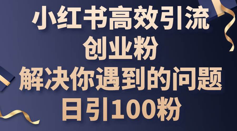 小红书高效引流创业粉，解决你遇到的问题，日引100粉-小小小弦