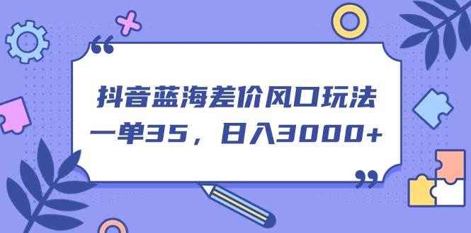 抖音蓝海差价风口玩法，一单35，日入3000+-小小小弦