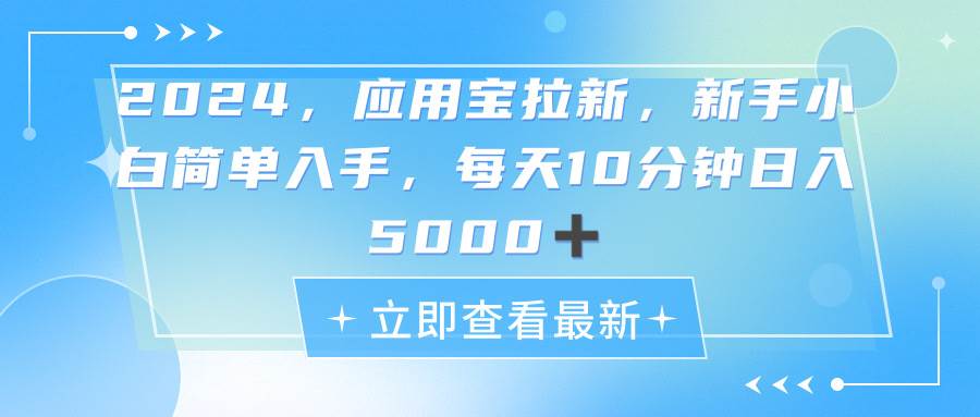 2024应用宝拉新，真正的蓝海项目，每天动动手指，日入5000+-小小小弦