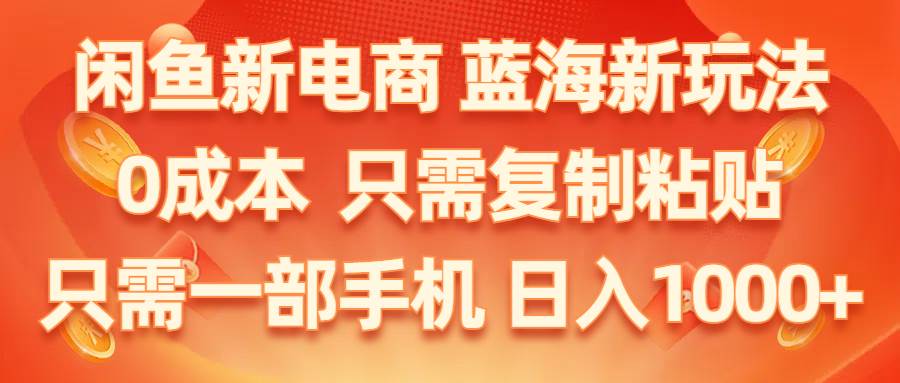 闲鱼新电商,蓝海新玩法,0成本,只需复制粘贴,小白轻松上手,只需一部手机…-小小小弦