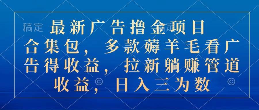 最新广告撸金项目合集包，多款薅羊毛看广告收益 拉新管道收益，日入三为数-小小小弦