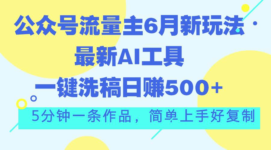 公众号流量主6月新玩法，最新AI工具一键洗稿单号日赚500+，5分钟一条作…-小小小弦