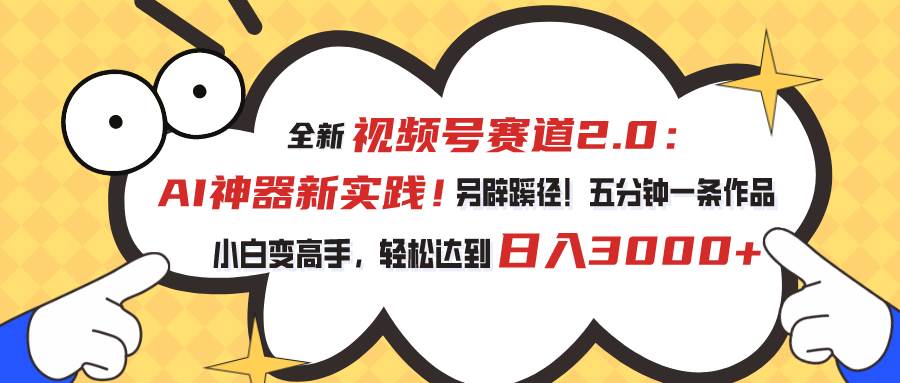 视频号赛道2.0：AI神器新实践！另辟蹊径！五分钟一条作品，小白变高手…-小小小弦