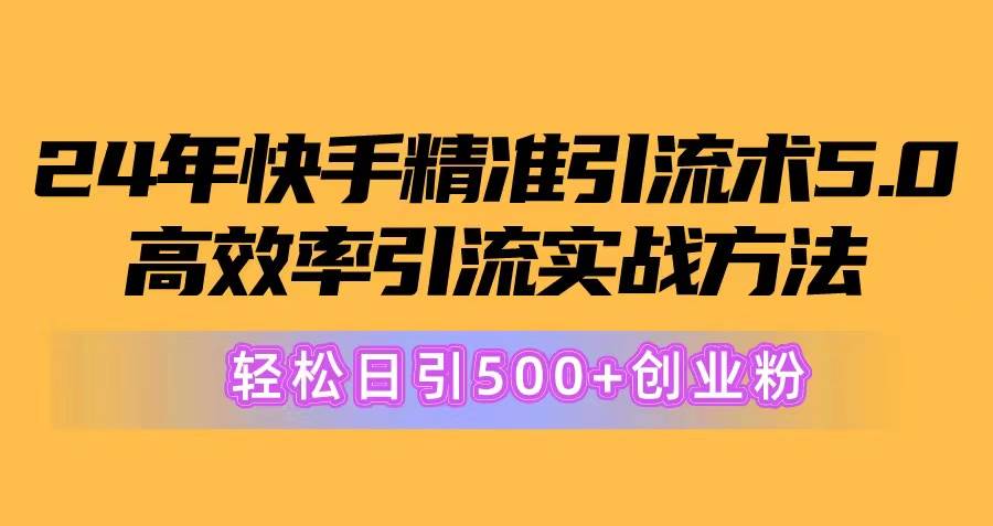 24年快手精准引流术5.0，高效率引流实战方法，轻松日引500+创业粉-小小小弦