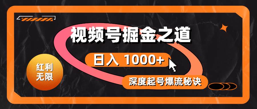 红利无限！视频号掘金之道，深度解析起号爆流秘诀，轻松实现日入 1000+！-小小小弦