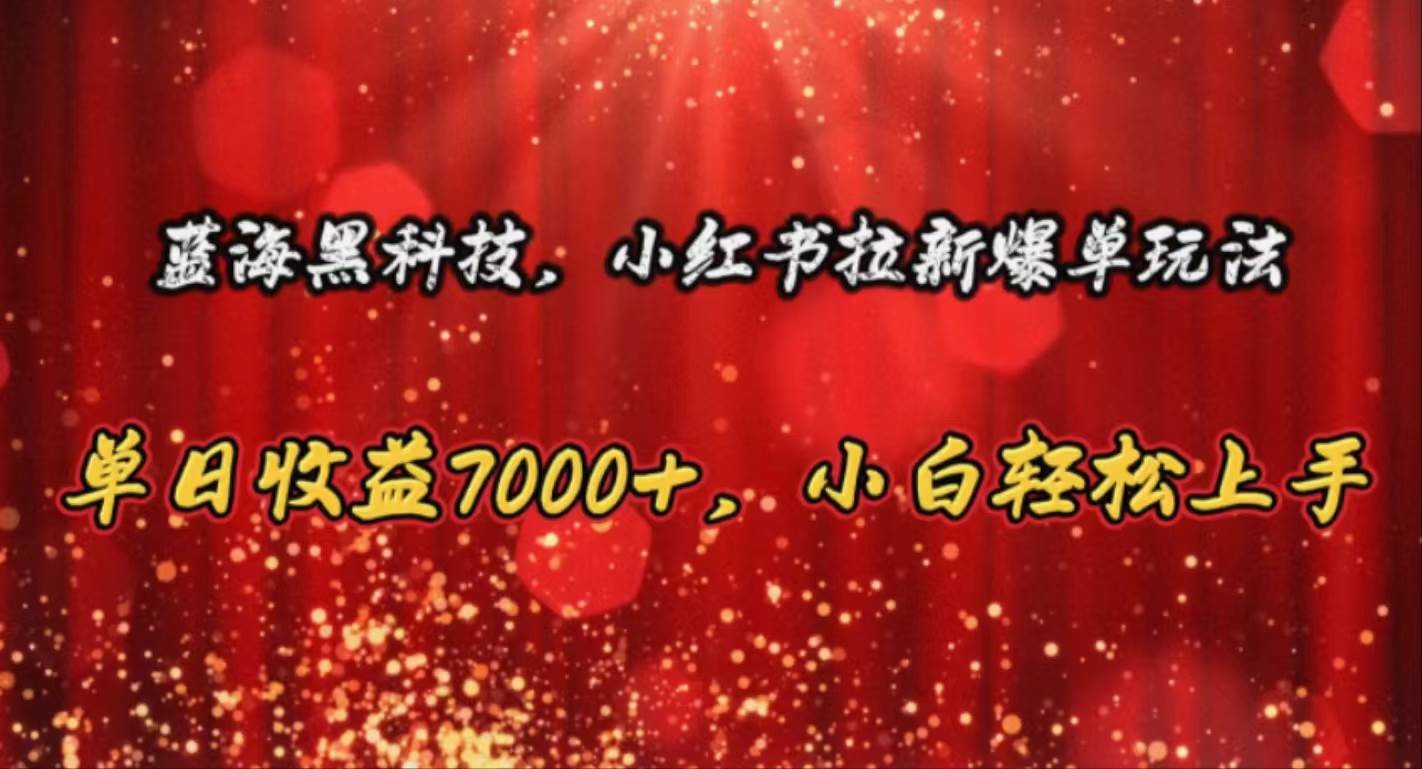 蓝海黑科技，小红书拉新爆单玩法，单日收益7000+，小白轻松上手-小小小弦