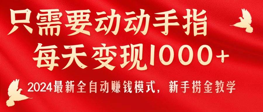 只需要动动手指，每天变现1000+，2024最新全自动赚钱模式，新手捞金教学！-小小小弦