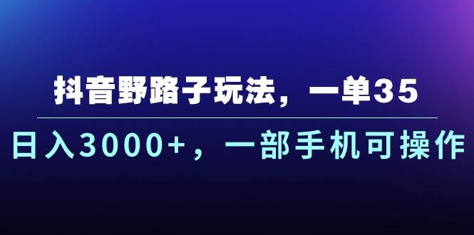 抖音野路子玩法，一单35.日入3000+，一部手机可操作-小小小弦