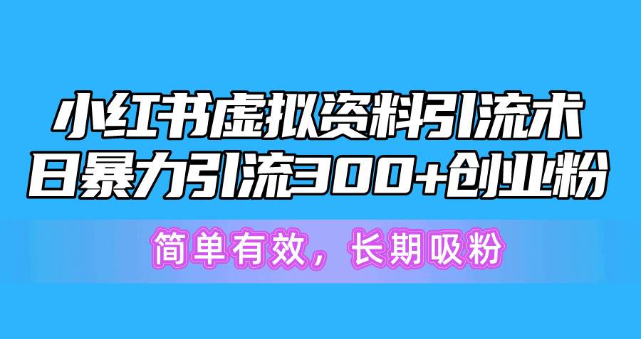 小红书虚拟资料引流术，日暴力引流300+创业粉，简单有效，长期吸粉-小小小弦