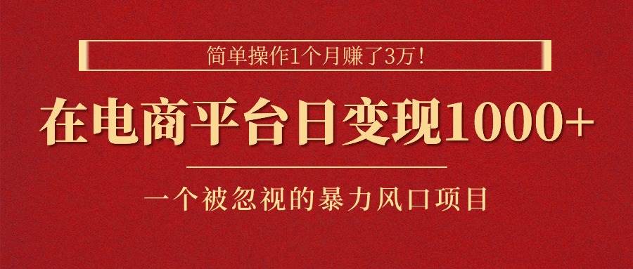 简单操作1个月赚了3万！在电商平台日变现1000+！一个被忽视的暴力风口…-小小小弦