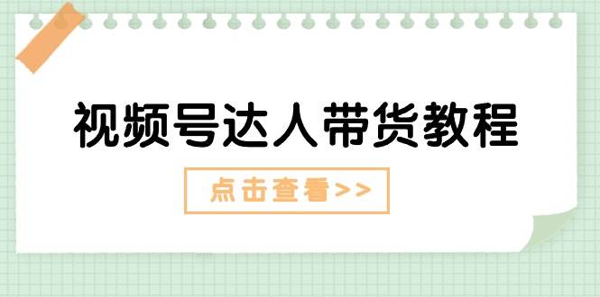 视频号达人带货教程：达人剧情打法+达人带货广告-小小小弦