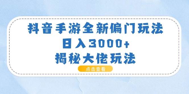 抖音手游全新偏门玩法，日入3000+，揭秘大佬玩法-小小小弦