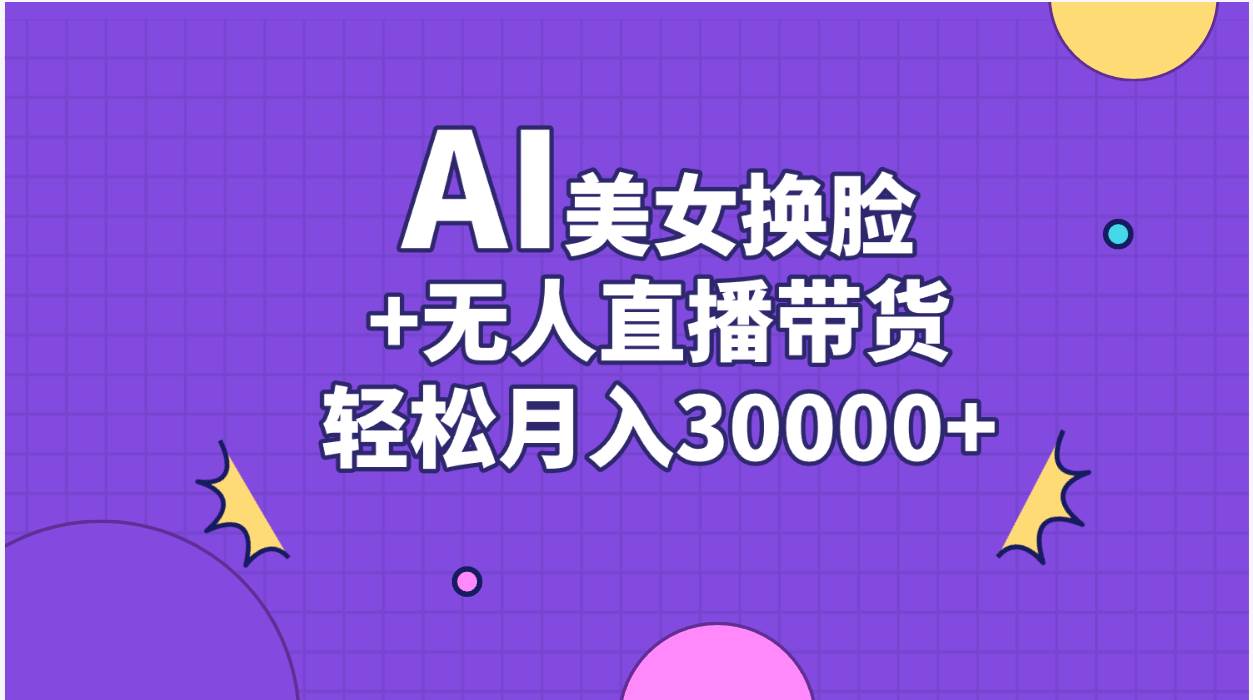 AI美女换脸视频结合无人直播带货，随便月入30000+-小小小弦