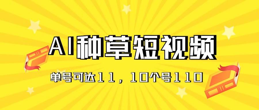 AI种草单账号日收益11元（抖音，快手，视频号），10个就是110元-小小小弦